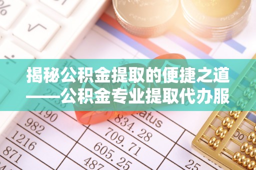 信用揭秘公积金提取的便捷之道——公积金专业提取代办服务解析