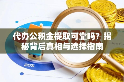 信用代办公积金提取可靠吗？揭秘背后真相与选择指南