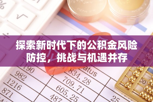 信用探索新时代下的公积金风险防控，挑战与机遇并存