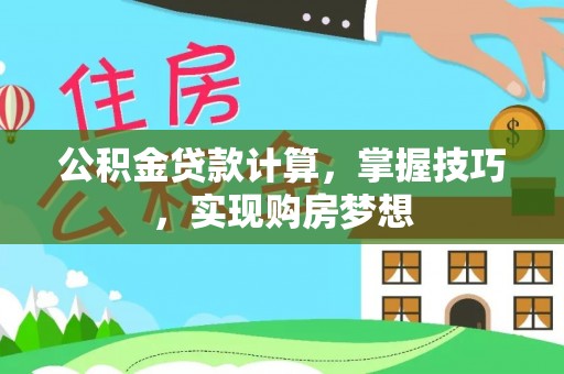 信用公积金贷款计算，掌握技巧，实现购房梦想