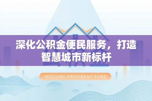 信用深化公积金便民服务，打造智慧城市新标杆