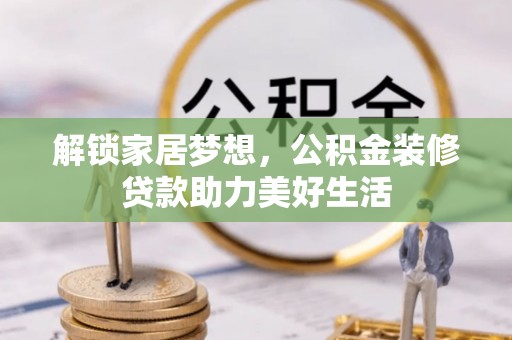 信用解锁家居梦想，公积金装修贷款助力美好生活