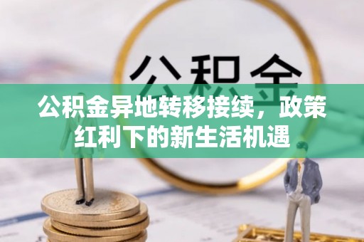 信用公积金异地转移接续，政策红利下的新生活机遇
