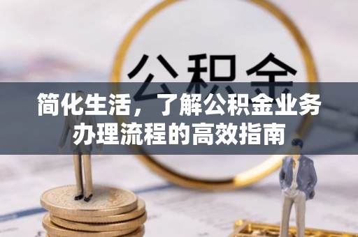 信用简化生活，了解公积金业务办理流程的高效指南