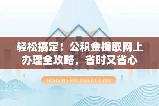 信用轻松搞定！公积金提取网上办理全攻略，省时又省心