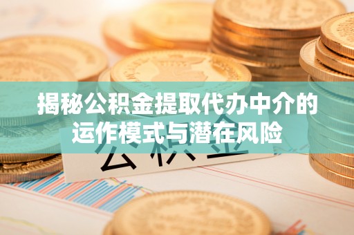 信用揭秘公积金提取代办中介的运作模式与潜在风险
