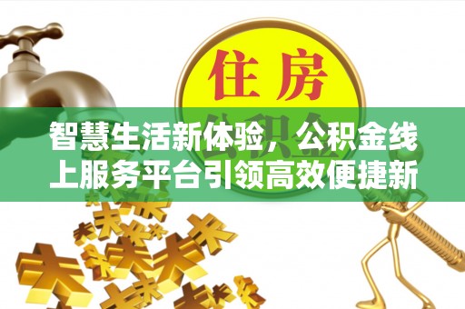 信用智慧生活新体验，公积金线上服务平台引领高效便捷新潮流