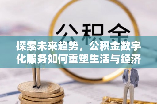 信用探索未来趋势，公积金数字化服务如何重塑生活与经济