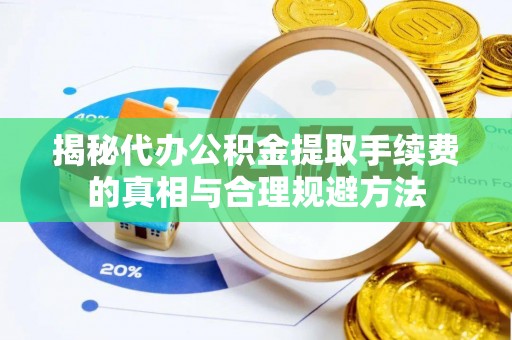 信用揭秘代办公积金提取手续费的真相与合理规避方法