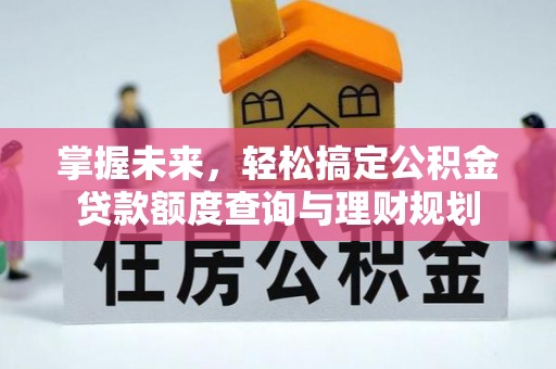 信用掌握未来，轻松搞定公积金贷款额度查询与理财规划