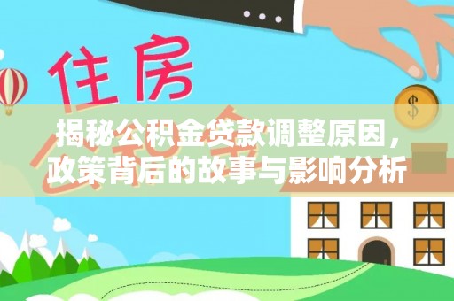 信用揭秘公积金贷款调整原因，政策背后的故事与影响分析