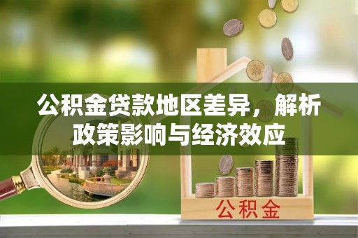 信用公积金贷款地区差异，解析政策影响与经济效应