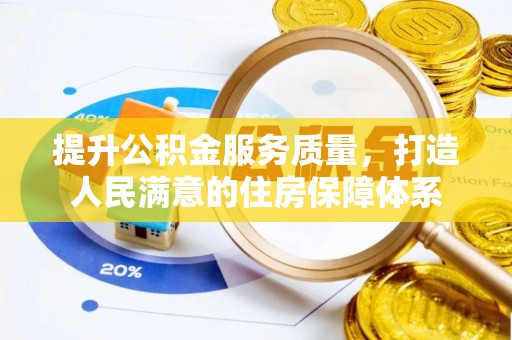信用提升公积金服务质量，打造人民满意的住房保障体系