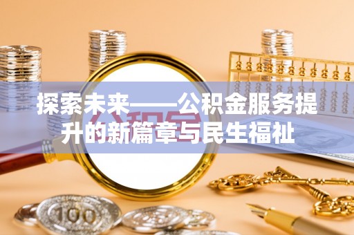 信用探索未来——公积金服务提升的新篇章与民生福祉