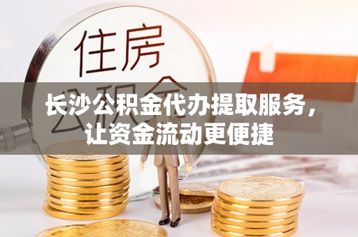 信用长沙公积金代办提取服务，让资金流动更便捷