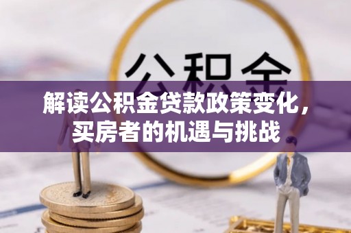信用解读公积金贷款政策变化，买房者的机遇与挑战
