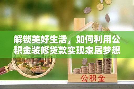信用解锁美好生活，如何利用公积金装修贷款实现家居梦想
