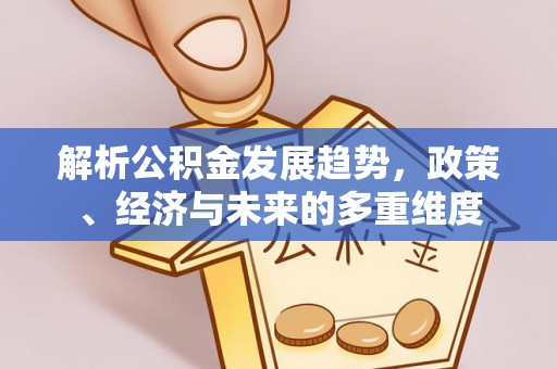 信用解析公积金发展趋势，政策、经济与未来的多重维度