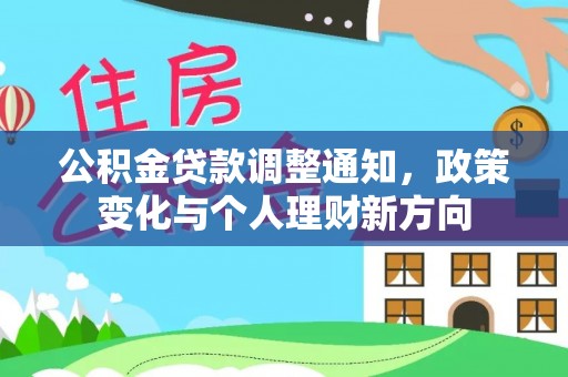 信用公积金贷款调整通知，政策变化与个人理财新方向