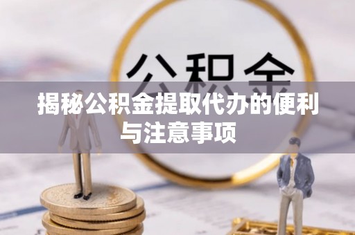 信用揭秘公积金提取代办的便利与注意事项