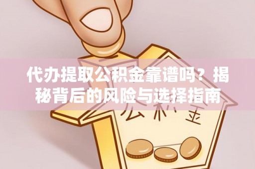 信用代办提取公积金靠谱吗？揭秘背后的风险与选择指南