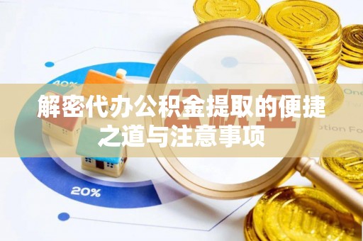 信用解密代办公积金提取的便捷之道与注意事项