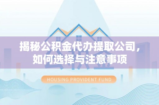 信用揭秘公积金代办提取公司，如何选择与注意事项