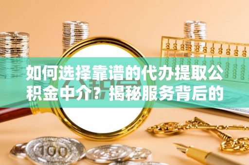 信用如何选择靠谱的代办提取公积金中介？揭秘服务背后的真相