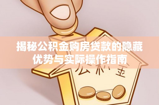 信用揭秘公积金购房贷款的隐藏优势与实际操作指南