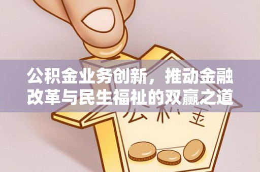 信用公积金业务创新，推动金融改革与民生福祉的双赢之道