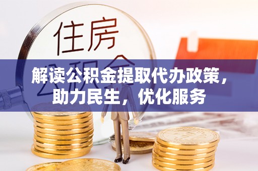 信用解读公积金提取代办政策，助力民生，优化服务