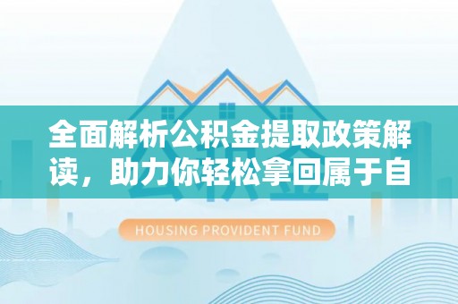 信用全面解析公积金提取政策解读，助力你轻松拿回属于自己的钱