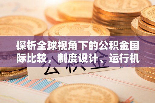 信用探析全球视角下的公积金国际比较，制度设计、运行机制与未来趋势