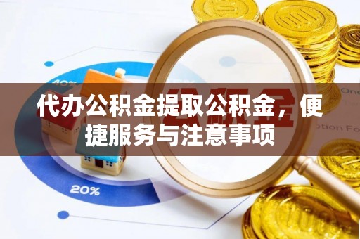 信用代办公积金提取公积金，便捷服务与注意事项
