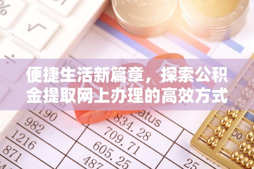 信用便捷生活新篇章，探索公积金提取网上办理的高效方式