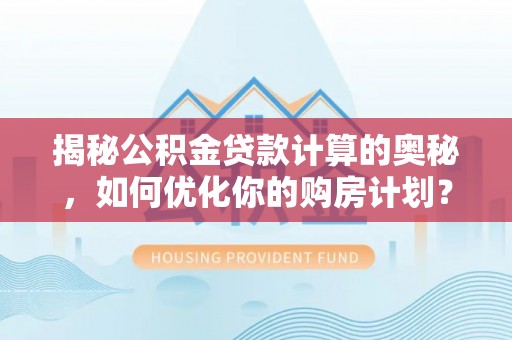 信用揭秘公积金贷款计算的奥秘，如何优化你的购房计划？