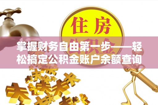 信用掌握财务自由第一步——轻松搞定公积金账户余额查询的方法与技巧