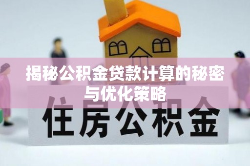 信用揭秘公积金贷款计算的秘密与优化策略