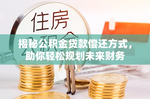 信用揭秘公积金贷款偿还方式，助你轻松规划未来财务