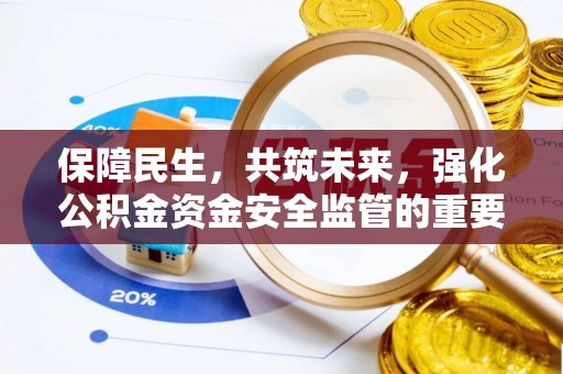 信用保障民生，共筑未来，强化公积金资金安全监管的重要性