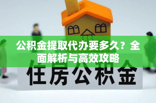 信用公积金提取代办要多久？全面解析与高效攻略