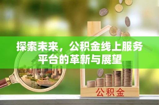 信用探索未来，公积金线上服务平台的革新与展望