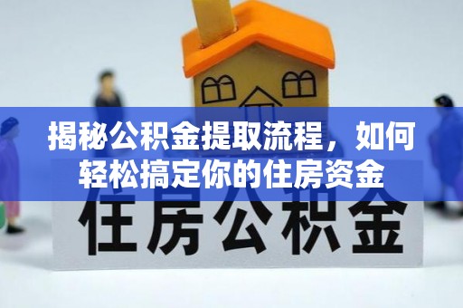 信用揭秘公积金提取流程，如何轻松搞定你的住房资金