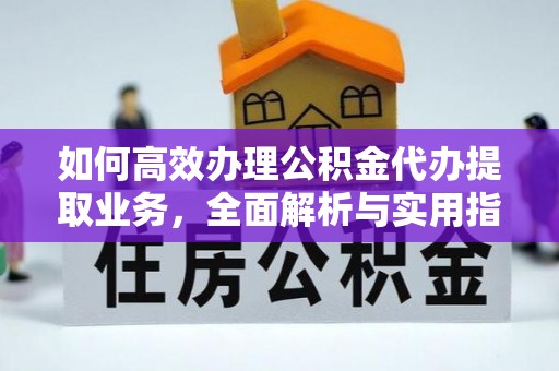 信用如何高效办理公积金代办提取业务，全面解析与实用指南