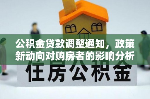 信用公积金贷款调整通知，政策新动向对购房者的影响分析