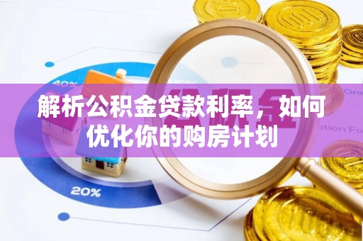 信用解析公积金贷款利率，如何优化你的购房计划
