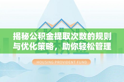 信用揭秘公积金提取次数的规则与优化策略，助你轻松管理财务