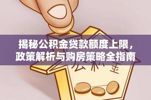 信用揭秘公积金贷款额度上限，政策解析与购房策略全指南