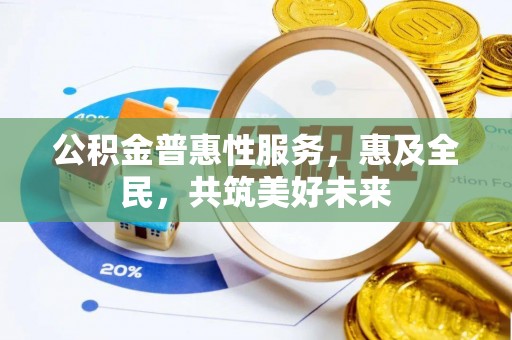 信用公积金普惠性服务，惠及全民，共筑美好未来
