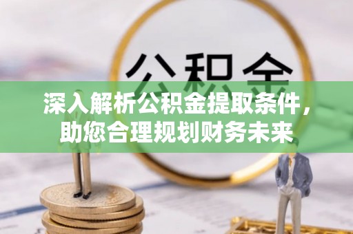 信用深入解析公积金提取条件，助您合理规划财务未来
